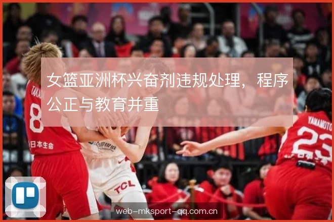 女篮亚洲杯兴奋剂违规处理,程序公正与教育并重 女篮亚洲杯兴奋剂违规处理,程序公正与教育并重