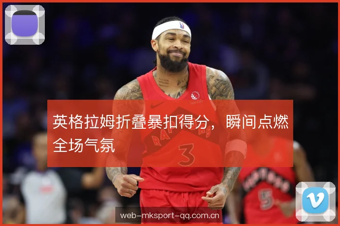 英格拉姆折叠暴扣得分,瞬间点燃全场气氛 英格拉姆折叠暴扣得分,瞬间点燃全场气氛