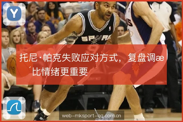 托尼·帕克失败应对方式，复盘调整比情绪更重要