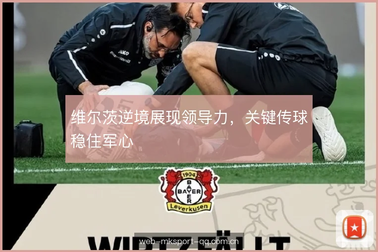 维尔茨逆境展现领导力，关键传球稳住军心