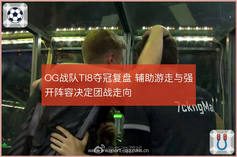 OG战队TI8夺冠复盘 辅助游走与强开阵容决定团战走向 OG战队TI8夺冠复盘 辅助游走与强开阵容决定团战走向